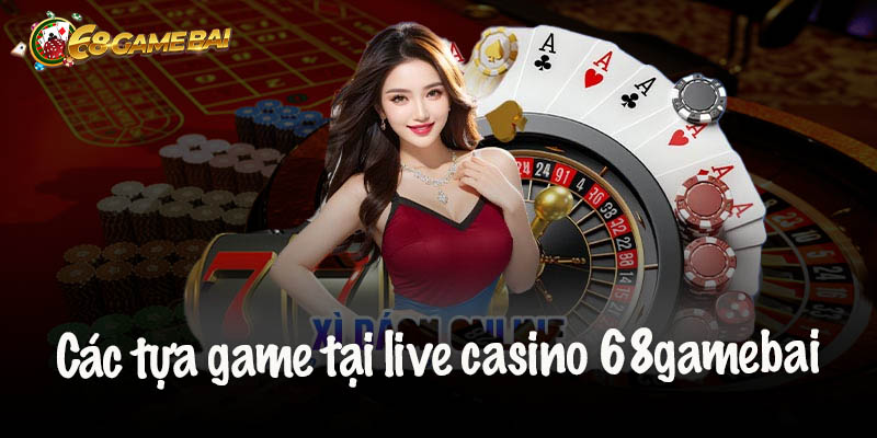 Những Trò Chơi Đỉnh Cao Tại Live Casino 68gamebai